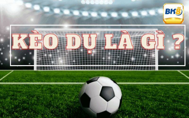 Tìm hiểu kèo dụ là gì?